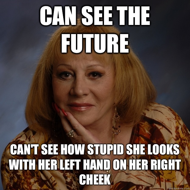 Can see the future Can't see how stupid she looks with her left hand on her right cheek  Bullshit Psychic