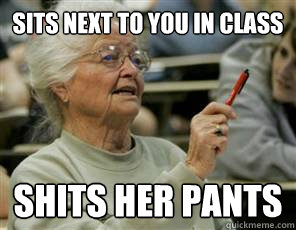 Sits next to you in class SHITS HER PANTS  Senior College Student