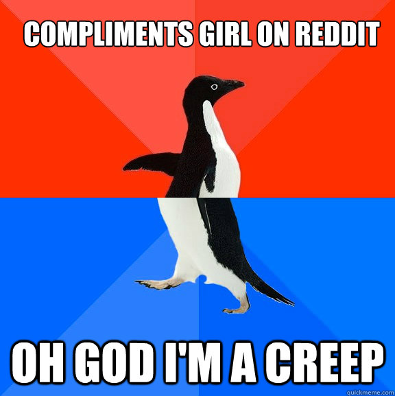 compliments girl on reddit Oh god I'm a creep  Socially Awesome Awkward Penguin