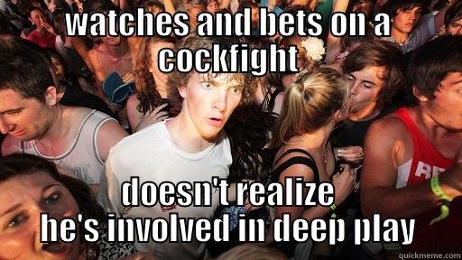 WATCHES AND BETS ON A COCKFIGHT DOESN'T REALIZE HE'S INVOLVED IN DEEP PLAY Sudden Clarity Clarence