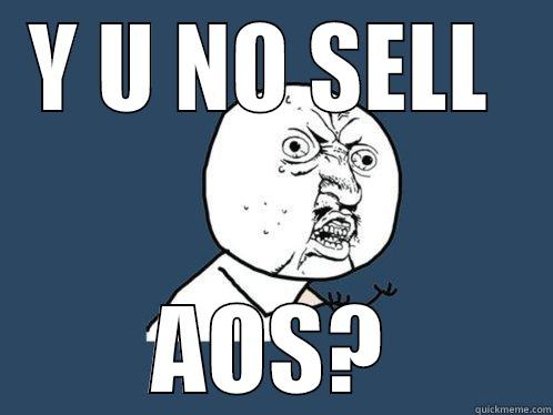 Y U NO SELL  AOS? Y U No