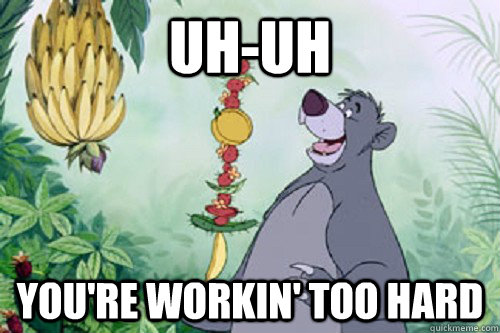 uh-uh You're workin' too hard - uh-uh You're workin' too hard  Bare Necessities Baloo