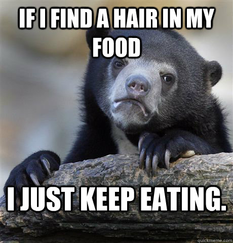 If I find a hair in my food I just keep eating.  Confession Bear