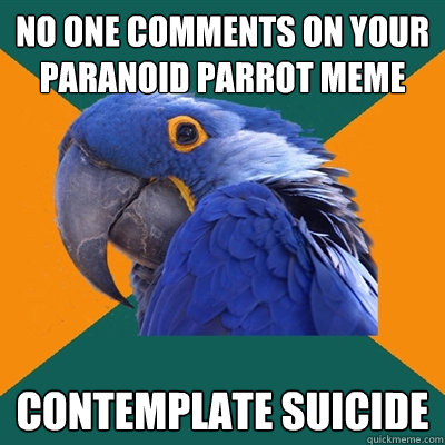 No one Comments on your paranoid parrot meme Contemplate suicide  Paranoid Parrot