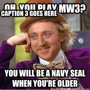 Oh, You play MW3? You will be a navy seal when you're older Caption 3 goes here  Creepy Wonka