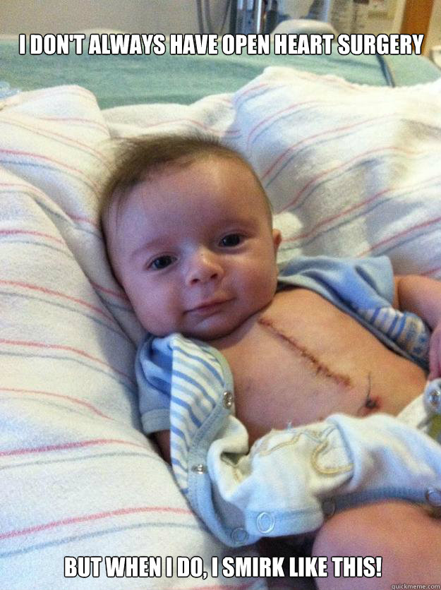 I DON'T ALWAYS HAVE OPEN HEART SURGERY BUT WHEN I DO, I SMIRK LIKE THIS! - I DON'T ALWAYS HAVE OPEN HEART SURGERY BUT WHEN I DO, I SMIRK LIKE THIS!  Ridiculously Goodlooking Surgery Baby