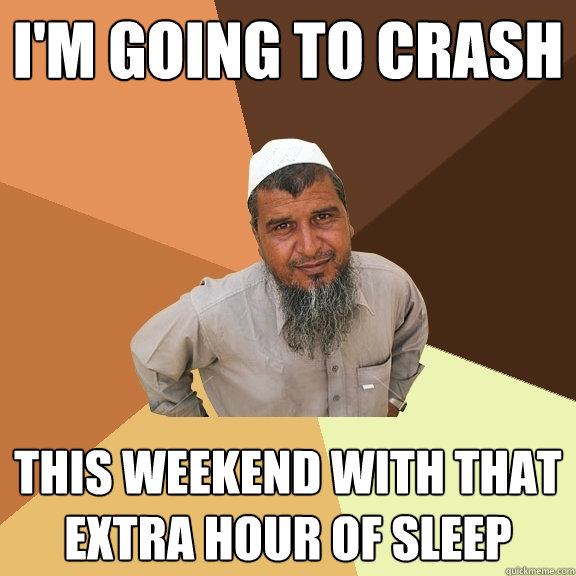 I'm going to crash this weekend with that extra hour of sleep  Ordinary Muslim Man