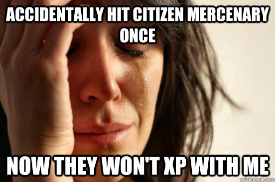 Accidentally Hit Citizen Mercenary once Now they won't XP with me  First World Problems
