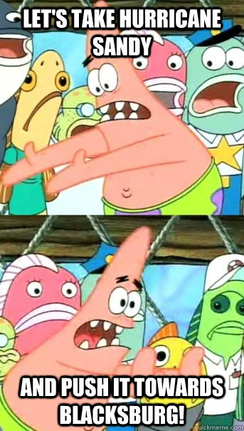 Let's take Hurricane Sandy and push it towards Blacksburg!  Push it somewhere else Patrick
