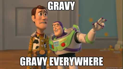 Gravy Gravy everywhere  Everywhere