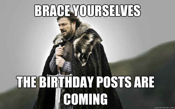 BRACE YOURSELVES The Birthday Posts are Coming  Ned Stark