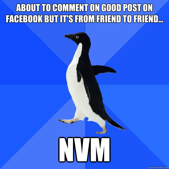 About to comment on good post on facebook but it's from friend to friend... nvm  Socially Awkward Penguin