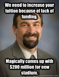 We need to increase your tuition because of lack of funding.  Magically comes up with $200 million for new stadium.  