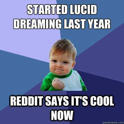 Started lucid dreaming last year reddit says it's cool now  Success Kid