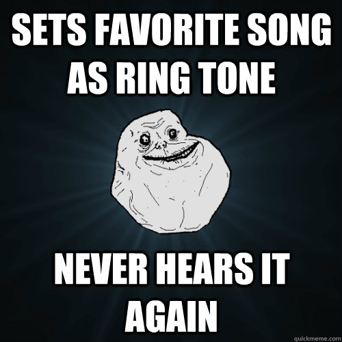 sets favorite song as ring tone never hears it again  Forever Alone