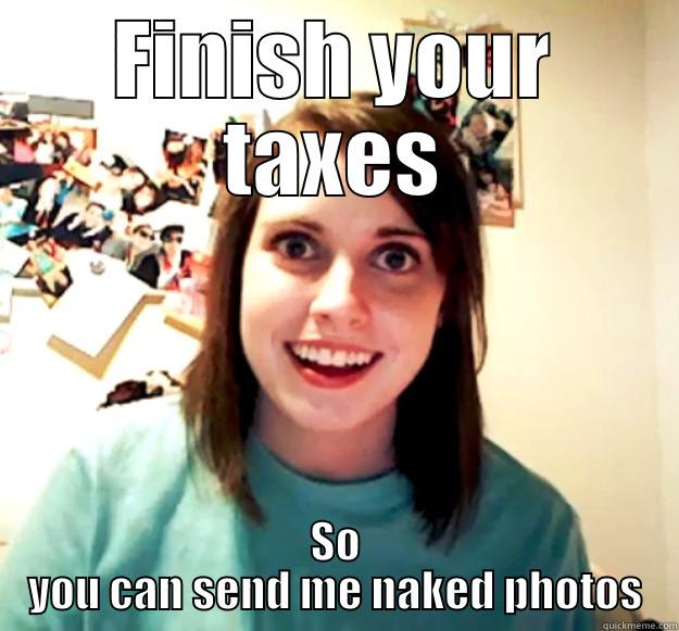 FINISH YOUR TAXES SO YOU CAN SEND ME NAKED PHOTOS Overly Attached Girlfriend