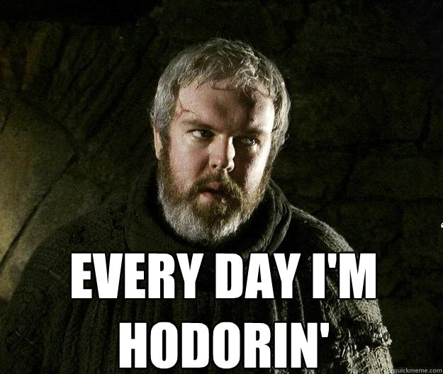  Every day I'm 
hodorin' -  Every day I'm 
hodorin'  HODOR MEME