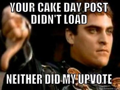 YOUR CAKE DAY POST DIDN'T LOAD NEITHER DID MY UPVOTE Downvoting Roman