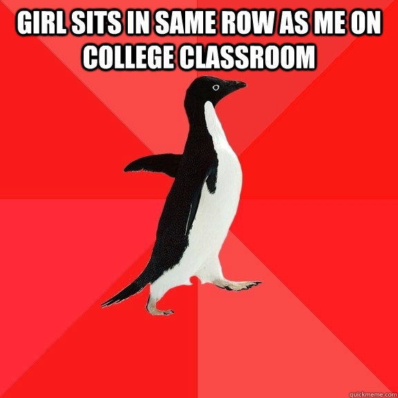 Girl sits in same row as me on college classroom  - Girl sits in same row as me on college classroom   Socially Awesome Penguin