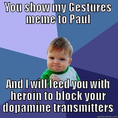 YOU SHOW MY GESTURES MEME TO PAUL AND I WILL FEED YOU WITH HEROIN TO BLOCK YOUR DOPAMINE TRANSMITTERS Success Kid
