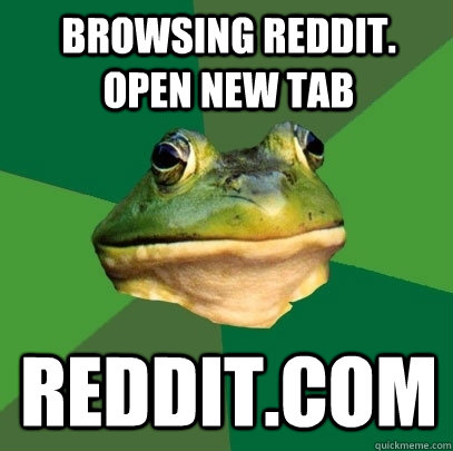 Browsing reddit. open new tab reddit.com  Foul Bachelor Frog