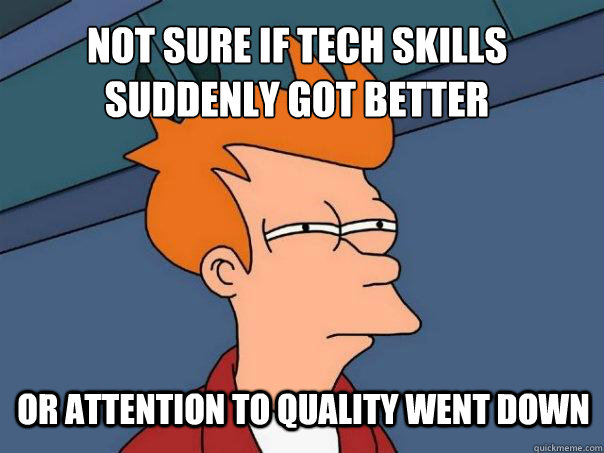 not sure if tech skills suddenly got better or attention to quality went down  Futurama Fry