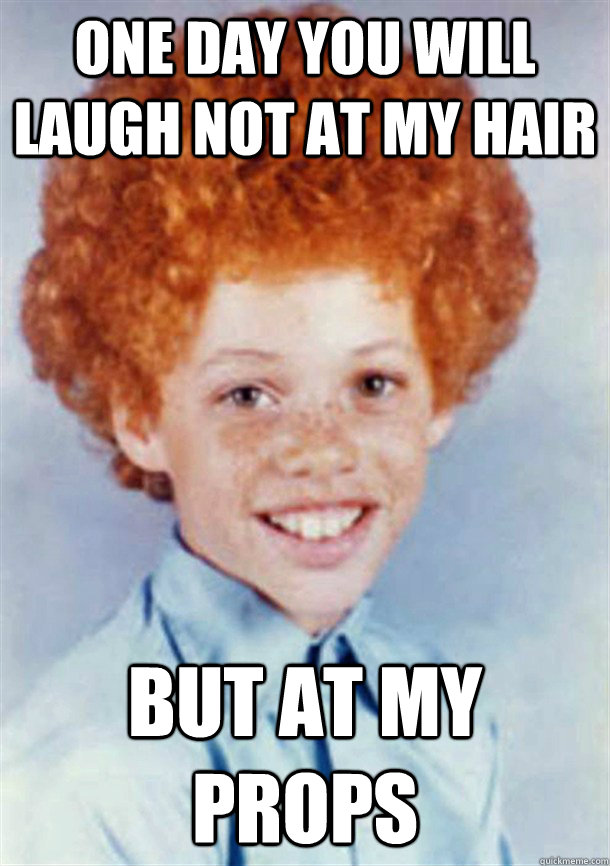 One day you will laugh not at my hair But at my props  Young Carrot Top