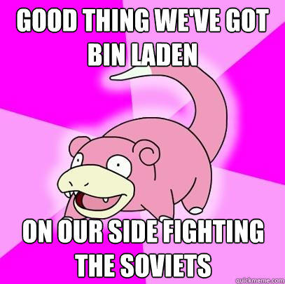 good thing we've got bin laden on our side fighting the soviets - good thing we've got bin laden on our side fighting the soviets  Slowpoke