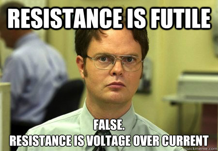 Resistance is futile False.
Resistance is Voltage over Current - Resistance is futile False.
Resistance is Voltage over Current  Dwight Schrute Knows Best