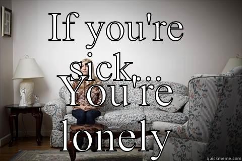 Funny lonely - IF YOU'RE SICK... YOU'RE LONELY Misc