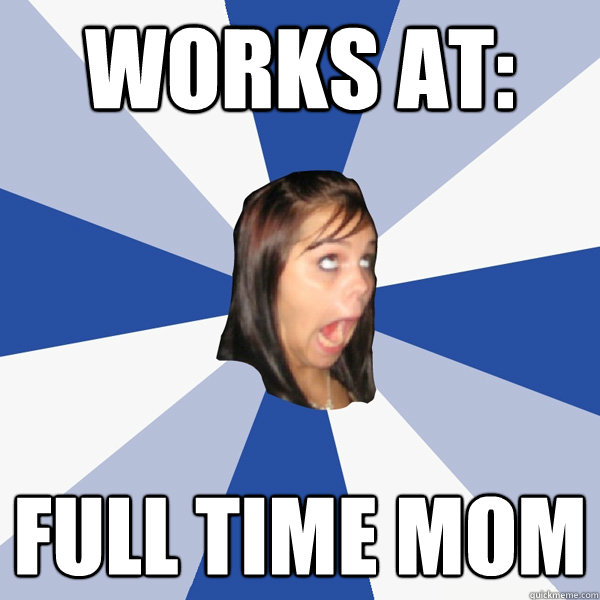 Works at: Full time mom  Annoying Facebook Girl