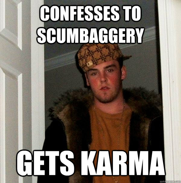 Confesses to scumbaggery Gets Karma  Scumbag Steve
