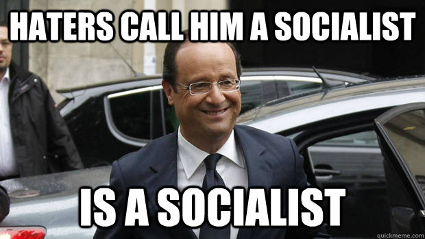 Haters call him a socialist is a socialist - Haters call him a socialist is a socialist  Good Guy Hollande