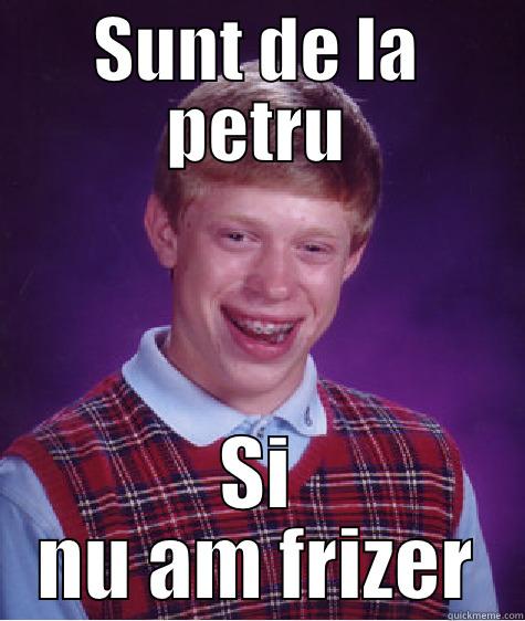 SUNT DE LA PETRU SI NU AM FRIZER Bad Luck Brian