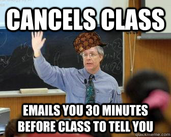 Cancels class emails you 30 minutes before class to tell you  Scumbag Professor