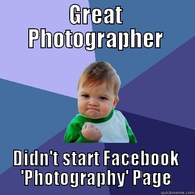GREAT PHOTOGRAPHER DIDN'T START FACEBOOK 'PHOTOGRAPHY' PAGE Success Kid