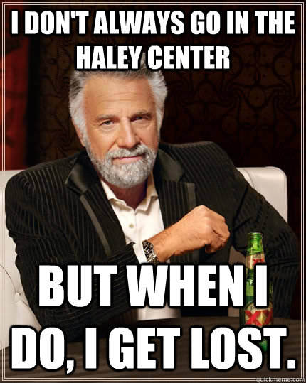 I Don't always go in the haley center but when I do, I get lost.  The Most Interesting Man In The World
