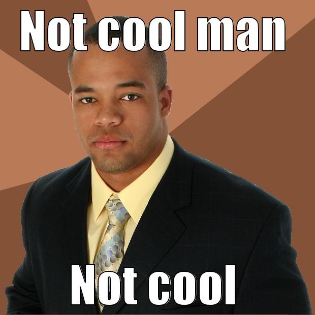 NOT COOL MAN NOT COOL Successful Black Man