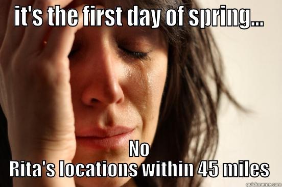 IT'S THE FIRST DAY OF SPRING... NO RITA'S LOCATIONS WITHIN 45 MILES First World Problems