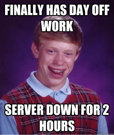 FINALLY HAS DAY OFF WORK SERVER DOWN FOR 2 HOURS  Bad Luck Brian