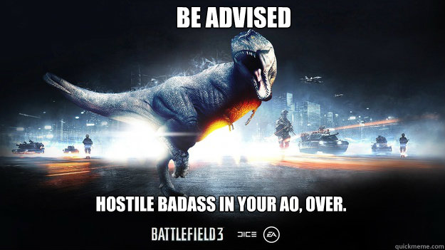 BE ADVISED HOSTILE BADASS IN YOUR AO, OVER. - BE ADVISED HOSTILE BADASS IN YOUR AO, OVER.  Battlefield 3 meme