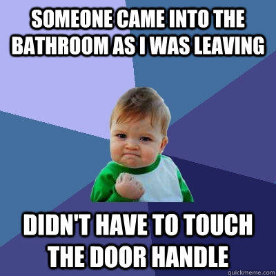 someone came into the bathroom as i was leaving didn't have to touch the door handle - someone came into the bathroom as i was leaving didn't have to touch the door handle  Success Kid