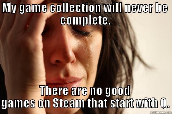 MY GAME COLLECTION WILL NEVER BE COMPLETE. THERE ARE NO GOOD GAMES ON STEAM THAT START WITH Q. First World Problems