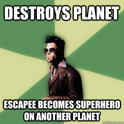 Destroys PLanet Escapee becomes superhero on another planet  Helpful Tyler Durden