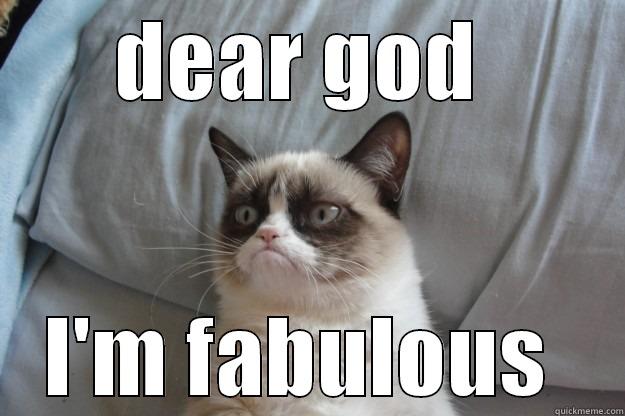 Fabulous cat - DEAR GOD  I'M FABULOUS  Grumpy Cat