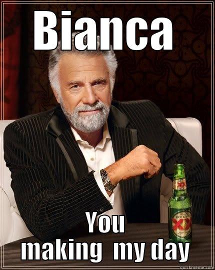 BIANCA YOU MAKING  MY DAY The Most Interesting Man In The World