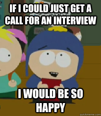 If I could just get a call for an interview I would be so happy  Craig - I would be so happy