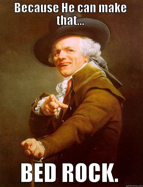 BECAUSE HE CAN MAKE THAT... BED ROCK. Joseph Ducreux