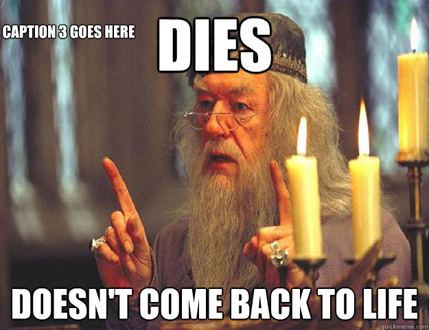 Dies Doesn't come back to life Caption 3 goes here  Scumbag Dumbledore
