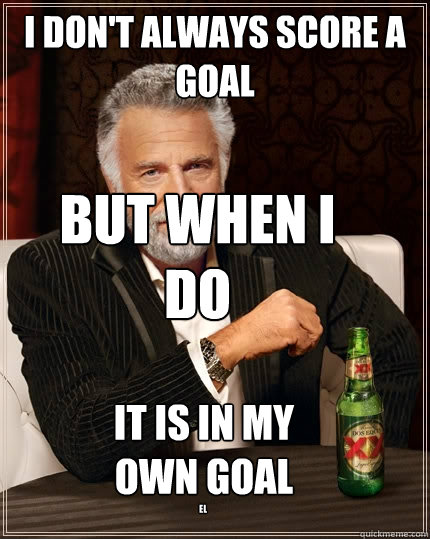 I don't always score a goal But when i do it is in my own goal el - I don't always score a goal But when i do it is in my own goal el  The Most Interesting Man In The World